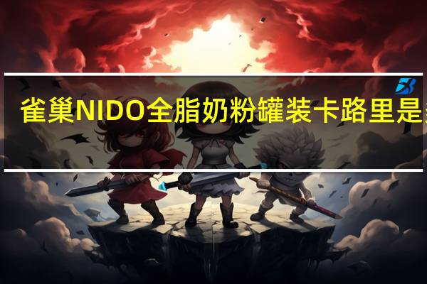 雀巢 NIDO全脂奶粉罐装卡路里是多少