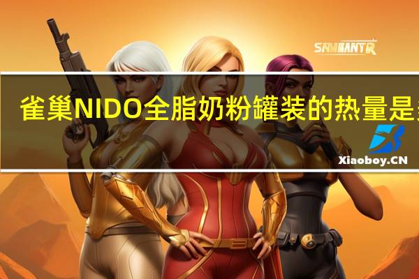 雀巢 NIDO全脂奶粉罐装的热量是多少