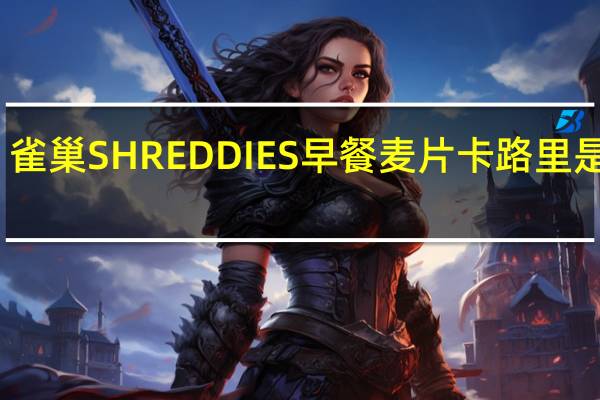 雀巢 SHREDDIES早餐麦片卡路里是多少
