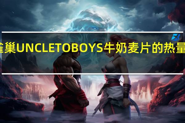 雀巢 UNCLETOBOYS牛奶麦片的热量是多少
