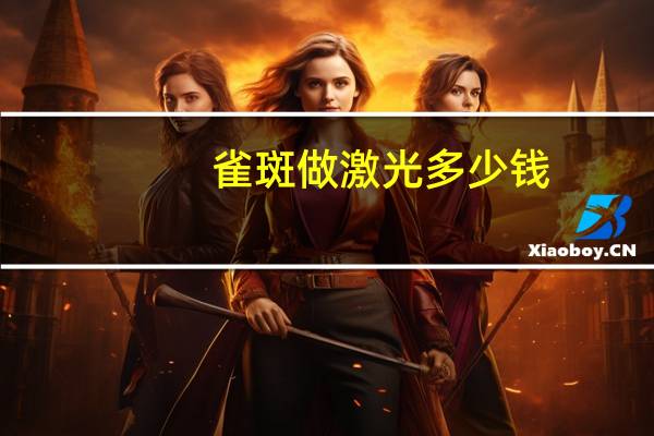 雀斑做激光多少钱？激光祛雀斑多少钱