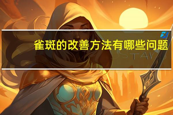 雀斑的改善方法有哪些问题，面色暗沉色斑多如何改善