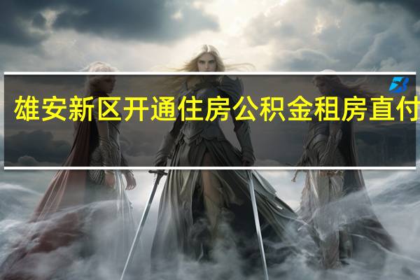雄安新区开通住房公积金租房直付功能
