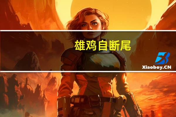 雄鸡自断尾(雄鸡断尾是什么意思)