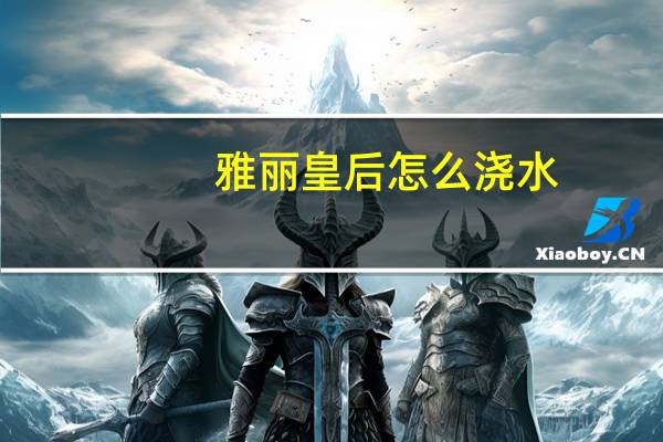 雅丽皇后怎么浇水