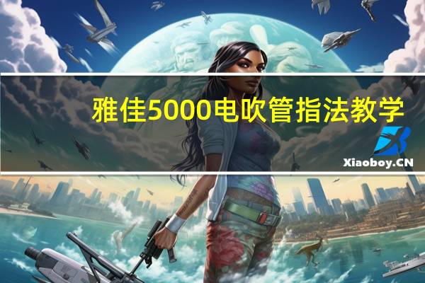 雅佳5000电吹管指法教学（雅佳5000电吹管指法）