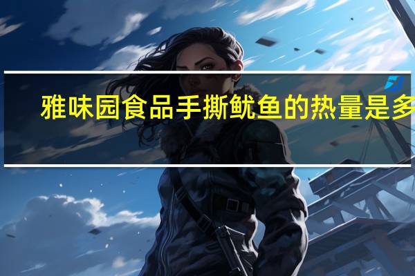雅味园食品 手撕鱿鱼的热量是多少