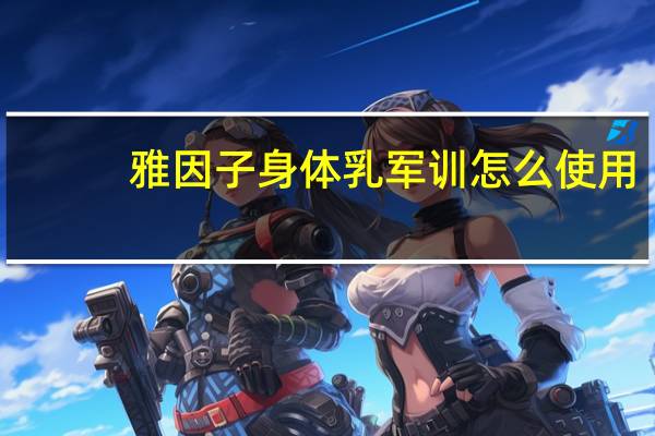 雅因子身体乳军训怎么使用