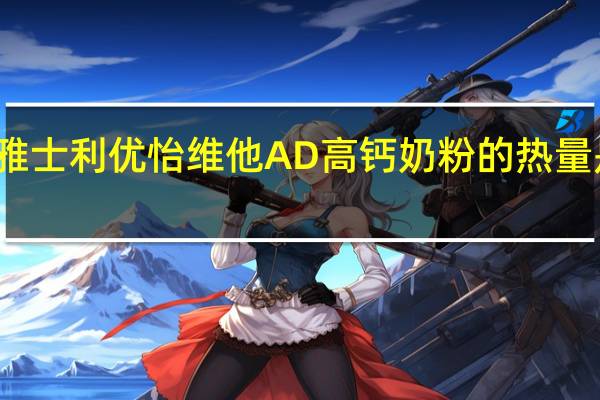 雅士利 优怡 维他AD高钙奶粉的热量是多少