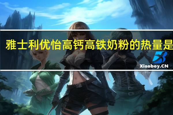 雅士利 优怡高钙高铁奶粉的热量是多少