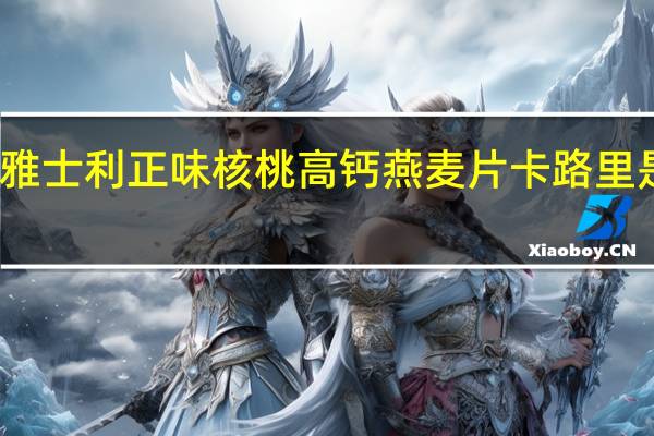 雅士利 正味核桃高钙燕麦片卡路里是多少