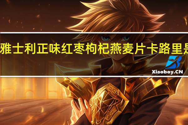 雅士利正味红枣枸杞燕麦片卡路里是多少