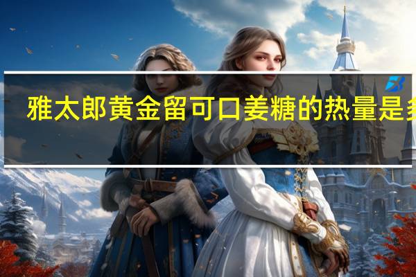 雅太郎 黄金留可口姜糖的热量是多少