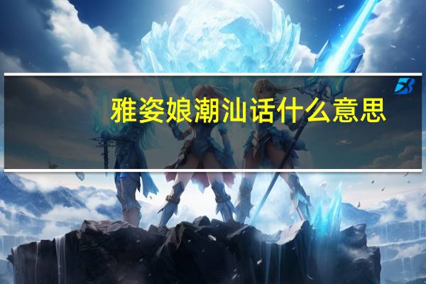 雅姿娘潮汕话什么意思
