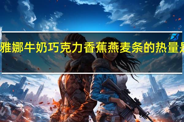 雅娜 牛奶巧克力香蕉燕麦条的热量是多少