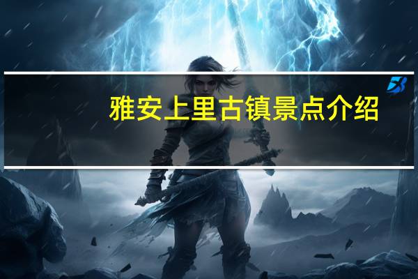 雅安上里古镇景点介绍