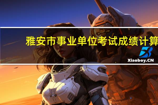 雅安市事业单位考试成绩计算