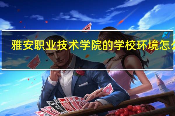 雅安职业技术学院的学校环境怎么样