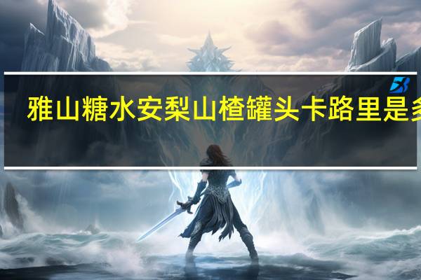 雅山 糖水安梨山楂罐头卡路里是多少