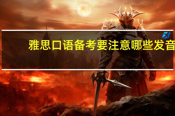 雅思口语备考要注意哪些发音