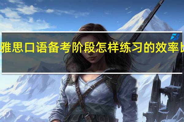 雅思口语备考阶段怎样练习的效率比较高