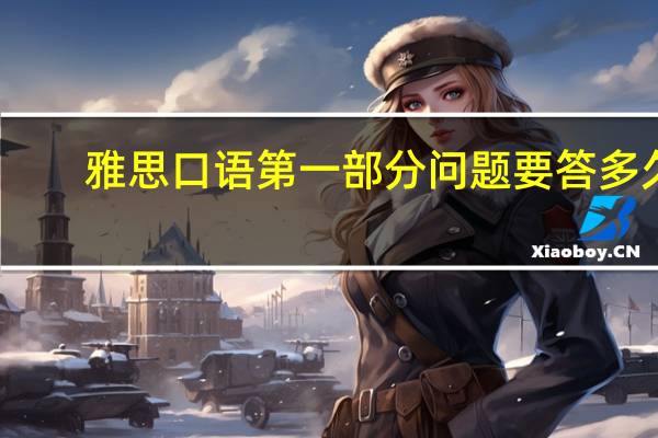 雅思口语第一部分问题要答多久,学霸说要这么久