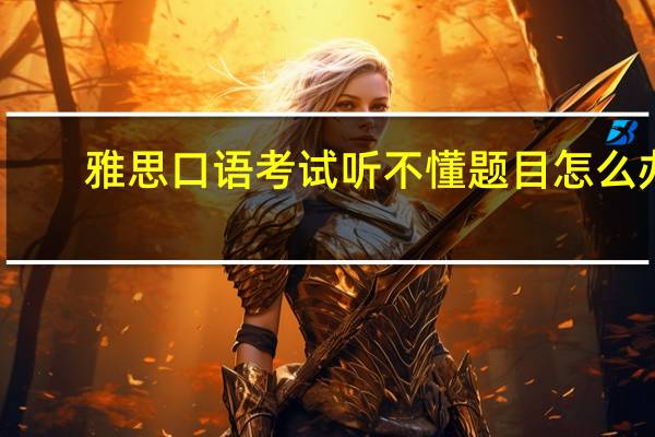 雅思口语考试听不懂题目怎么办