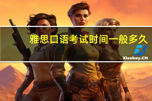 雅思口语考试时间一般多久