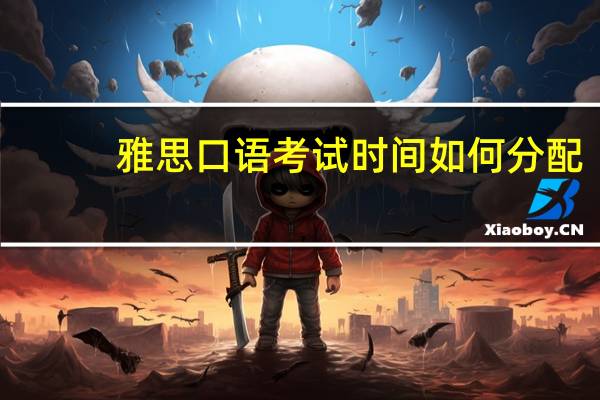 雅思口语考试时间如何分配
