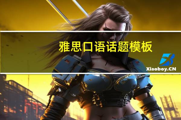 雅思口语话题模板（雅思口语话题有哪些）