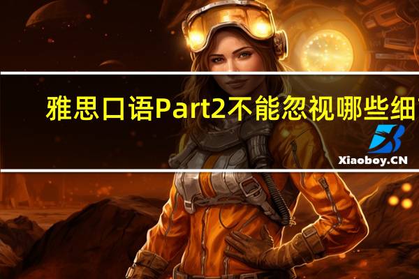 雅思口语Part2不能忽视哪些细节