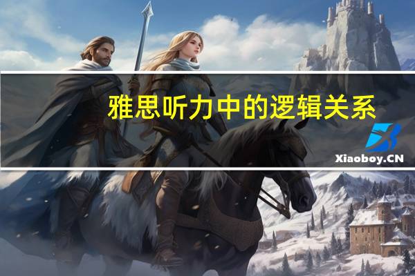 雅思听力中的逻辑关系