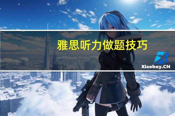 雅思听力做题技巧,别说这个你不会