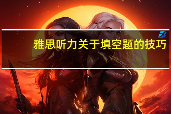 雅思听力关于填空题的技巧