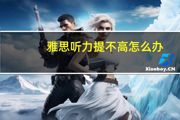 雅思听力提不高怎么办