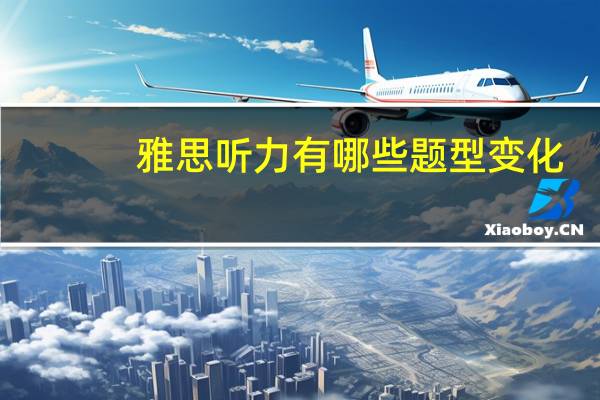 雅思听力有哪些题型变化