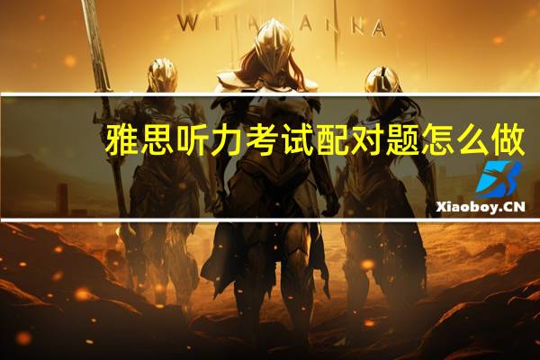 雅思听力考试配对题怎么做