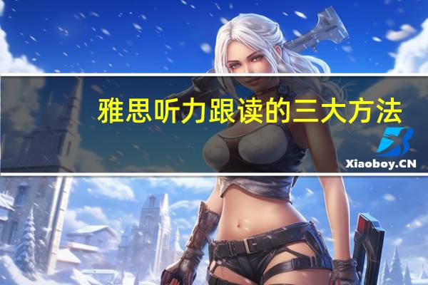 雅思听力跟读的三大方法