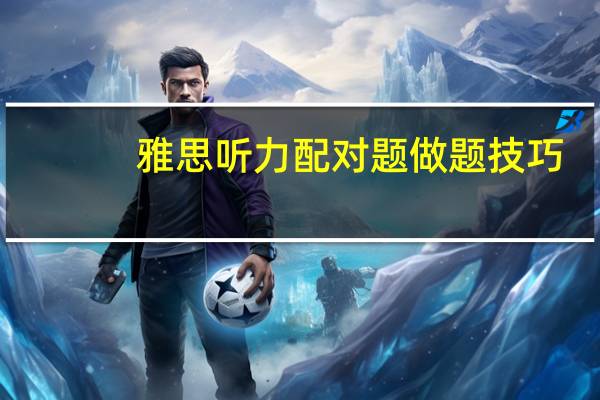 雅思听力配对题做题技巧