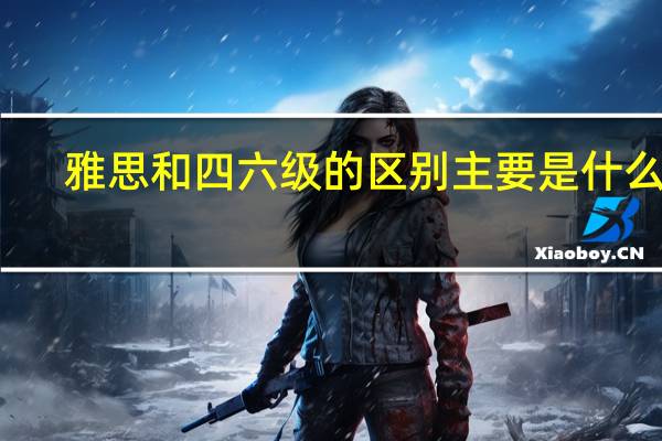 雅思和四六级的区别主要是什么呢