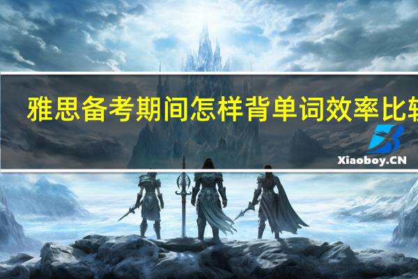 雅思备考期间怎样背单词效率比较高