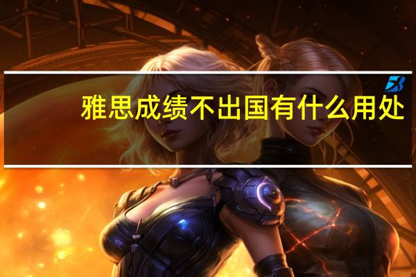 雅思成绩不出国有什么用处,居然在国内这么吃香