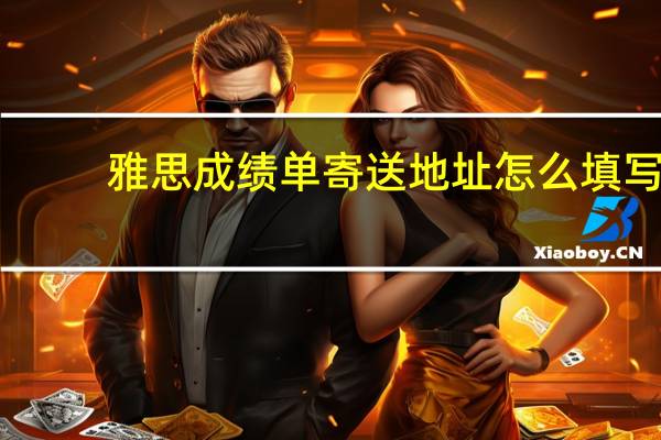 雅思成绩单寄送地址怎么填写