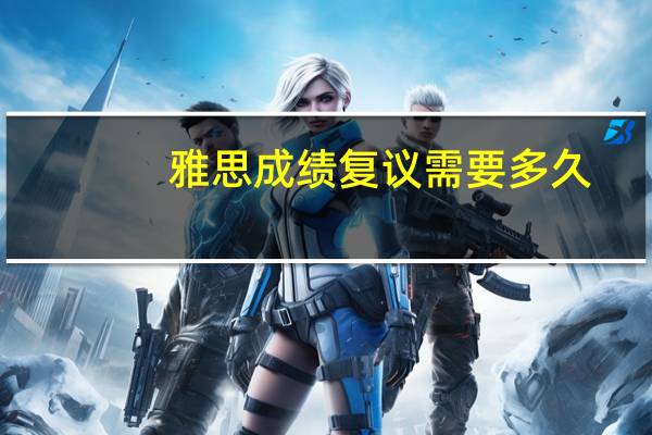雅思成绩复议需要多久