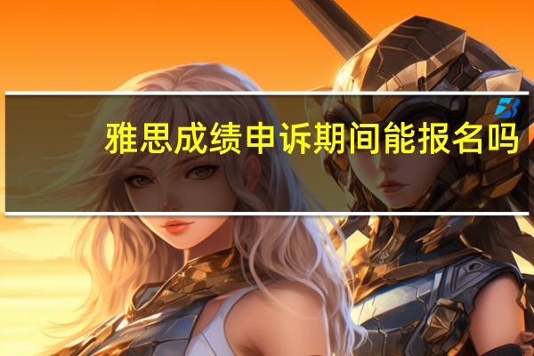雅思成绩申诉期间能报名吗