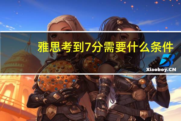 雅思考到7分需要什么条件