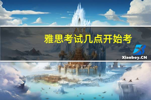 雅思考试几点开始考