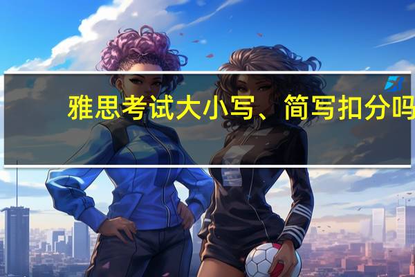 雅思考试大小写、简写扣分吗