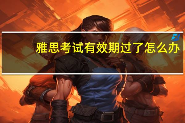 雅思考试有效期过了怎么办
