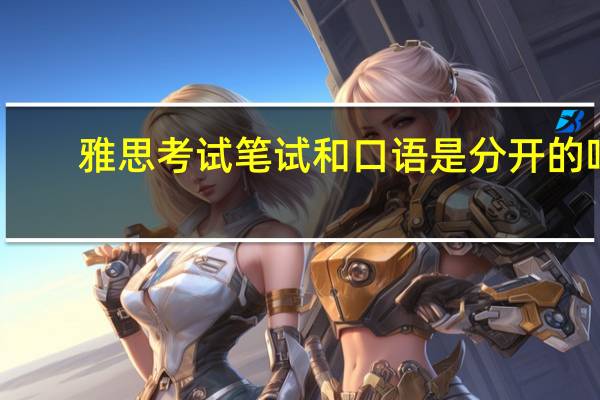 雅思考试笔试和口语是分开的吗